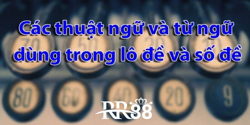 Soi cầu lô đề có rất nhiều thuật ngữ mà bạn cần biết